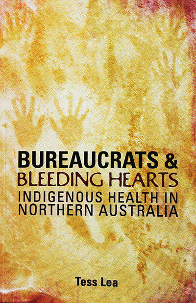 BUREAUCRATS &amp; BLEEDING HEARTS INDIGENOUS HEALTH IN NORTH AUSTRALIA