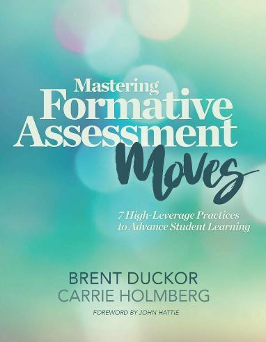 MASTERING FORMATIVE ASSESSMENT MOVES: 7 HIGH-LEVERAGE PRACTICES TO ADVANCE STUDENT LEARNING