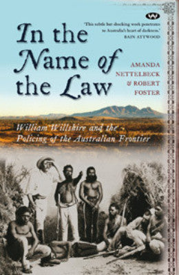 IN THE NAME OF THE LAW WILLIAM WILLSHIRE AND THE POLICING OF THE AUSTRALIAN FRONTIER