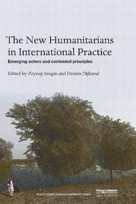 THE NEW HUMANITARIANS IN INTERNATIONAL PRACTICE: EMERGING ACTORS AND CONTESTED PRINCIPLES - Charles Darwin University Bookshop
