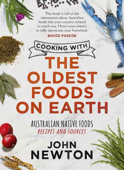 COOKING WITH THE OLDEST FOODS ON EARTH: AUSTRALIAN NATIVE FOODS RECIPES AND SOURCES