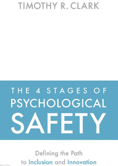 THE 4 STAGES OF PSYCHOLOGICAL SAFETY: DEFINING THE PATH TO INCLUSION AND INNOVATION
