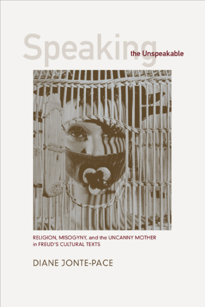SPEAKING THE UNSPEAKABLE: RELIGION, MISOGYNY, AND THE UNCANNY MOTHER IN FREUD&#39;S CULTURAL TEXTS