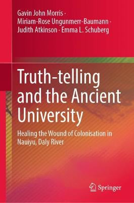TRUTH-TELLING AND THE ANCIENT UNIVERSITY : HEALING THE WOUND OF COLONISATION IN NAUIYU, DALY RIVER