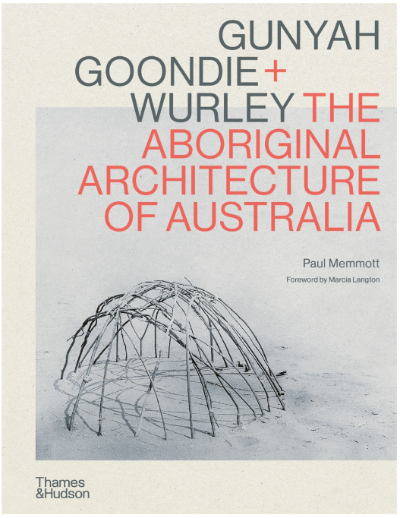 GUNYAH GOONDIE + WURLEY THE ABORIGINAL ARCHITECTURE OF AUSTRALIA