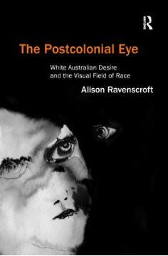 THE POSTCOLONIAL EYE WHITE AUSTRALIAN DESIRE AND THE VISUAL FIELD OF RACE