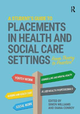 A STUDENT'S GUIDE TO PLACEMENTS IN HEALTH AND SOCIAL CARE SETTINGS: FROM THEORY TO PRACTICE