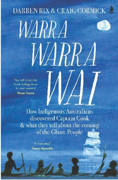 WARRA WARRA WAI HOW INDIGENOUS AUSTRALIANS DISCOVERED CAPTAIN COOK, AND WHAT THEY TELL ABOUT THE COMING OF THE GHOST PEOPLE