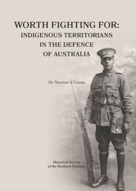 WORTH FIGHTING FOR : INDIGENOUS TERRITORIANS IN THE DEFENCE OF AUSTRALIA