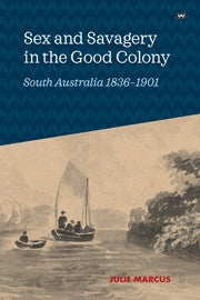 SEX AND SAVAGERY IN THE GOOD COLONY: South Australia 1836-1901