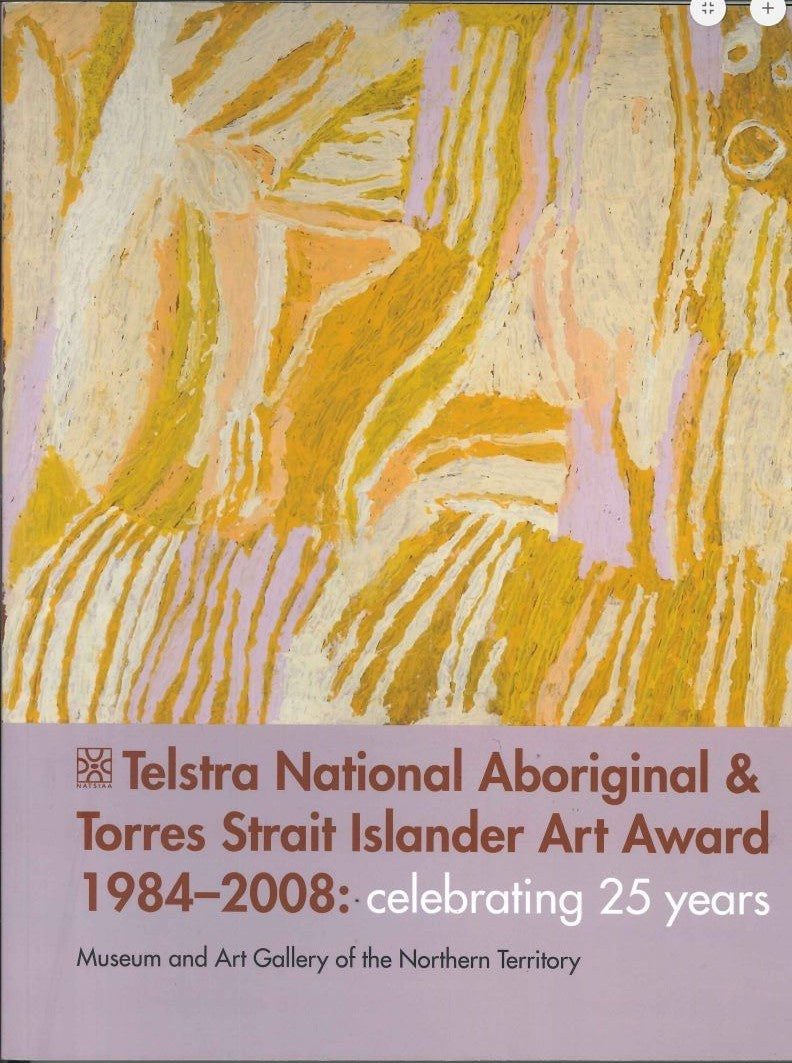TELSTRA NATIONAL ABORIGINAL AND TORRES STRAIT ISLANDER ART AWARD 1984-2008 CELEBRATING 25 YEARS