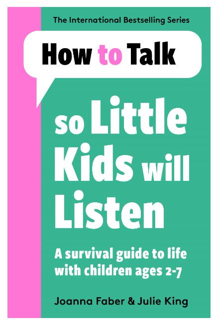 HOW TO TALK SO LITTLE KIDS WILL LISTEN A SURVIVAL GUIDE TO LIFE WITH CHILDREN AGES 2-7