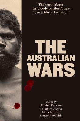 THE AUSTRALIAN WARS: THE TRUTH ABOUT THE BLOODY BATTLES FOUGHT TO ESTABLISH THE NATION