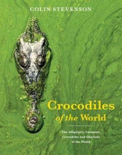 CROCODILES OF THE WORLD: THE ALLIGATORS, CAIMANS, CROCODILES AND GHARIALS OF THE WORLD