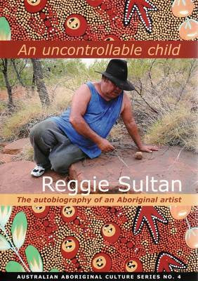 AN UNCONTROLLABLE CHILD: THE AUTOBIOGRAPHY OF AN ABORIGINAL ARTIST