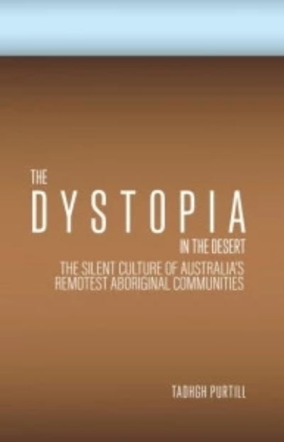 THE DYSTOPIA IN THE DESERT: THE SILENT CULTURE OF AUSTRALIA’S REMOTEST ABORIGINAL COMMUNITIES