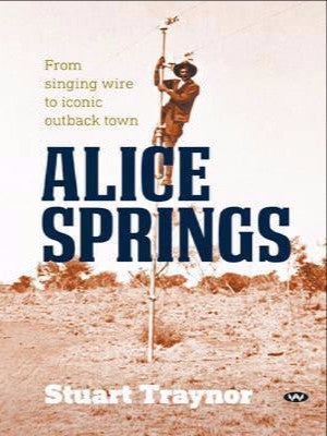 ALICE SPRINGS: FROM SINGING WIRE TO ICONIC OUTBACK TOWN