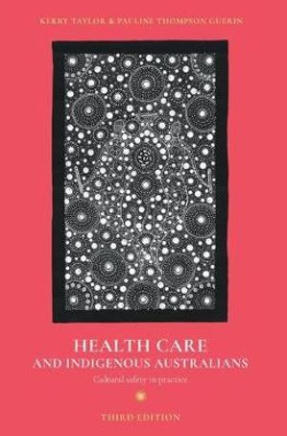 HEALTH CARE AND INDIGENOUS AUSTRALIANS: CULTURAL SAFETY IN PRACTICE 3RD EDITION