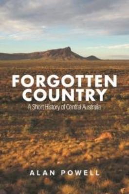 FORGOTTEN COUNTRY A SHORT HISTORY OF CENTRAL AUSTRALIA