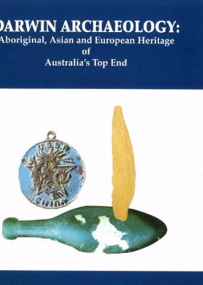 DARWIN ARCHAEOLOGY: ABORIGINAL ASIAN & EUROPEAN HERITAGE OF AUSTRALIA'S TOP END - Charles Darwin University Bookshop
