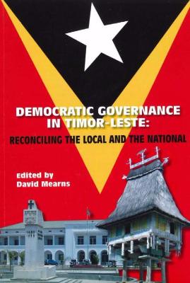 DEMOCRATIC GOVERNANCE IN TIMOR LESTE: RECONCILING THE LOCAL AND THE NATIONAL - Charles Darwin University Bookshop
