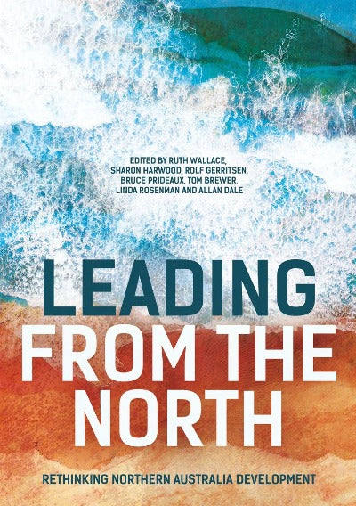 LEADING FROM THE NORTH RETHINKING NORTHERN AUSTRALIA DEVELOPMENT