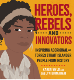 HEROES, REBELS AND INNOVATORS: INSPIRING ABORIGINAL AND TORRES STRAIT ISLANDER PEOPLE FROM HISTORY