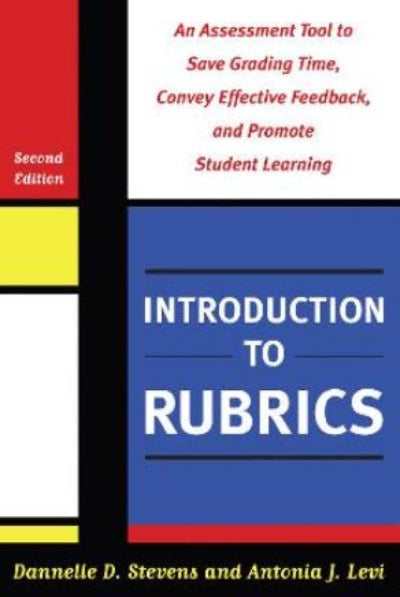 INTRODUCTION TO RUBRICS: AN ASSESSMENT TOOL TO SAVE GRADING TIME, CONVEY EFFECTIVE FEEDBACK AND PROMOTE STUDENT LEARNING 2ND REVISED EDITION