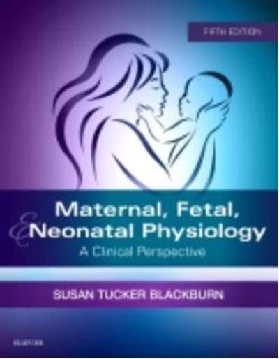 MATERNAL, FETAL, & NEONATAL PHYSIOLOGY: A CLINICAL PERSPECTIVE 5TH EDITION