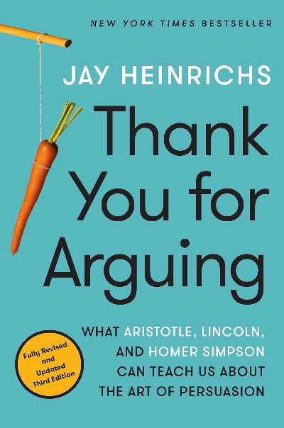 THANK YOU FOR ARGUING, THIRD EDITION: WHAT ARISTOTLE, LINCOLN, AND HOMER SIMPSON CAN TEACH US ABOUT THE ART OF PERSUASION
