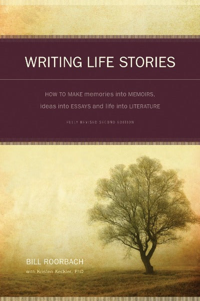 WRITING LIFE STORIES HOW TO MAKE MEMORIES INTO MEMOIRS, IDEAS INTO ESSAYS AND LIFE INTO LITERATURE