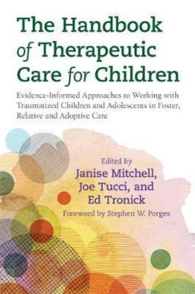 The Handbook of Therapeutic Care for Children : Evidence-Informed Approaches to Working with Traumatized Children and Adolescents in Foster, Kinship and Adoptive Care