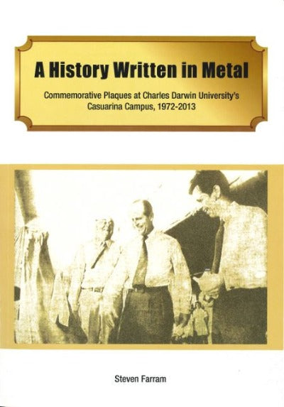 A HISTORY WRITTEN IN METAL: COMMEMORATIVE PLAQUES AT CHARLES DARWIN UNIVERSITY'S CASUARINA CAMPUS, 1972-2013