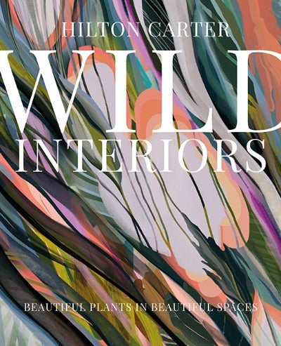 WILD INTERIORS BEAUTIFUL PLANTS IN BEAUTIFUL SPACES