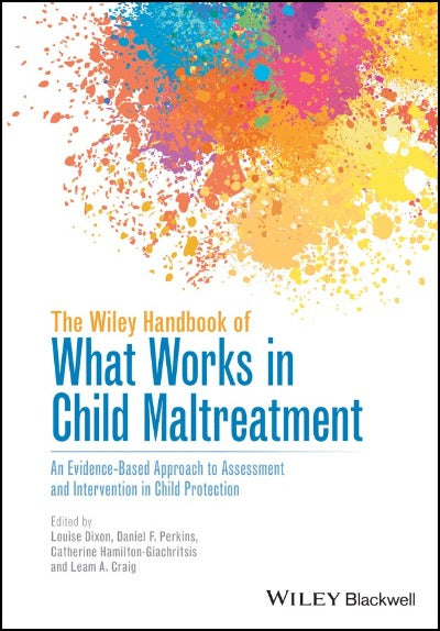 THE WILEY HANDBOOK OF WHAT WORKS IN CHILD MALTREATMENT AN EVIDENCE-BASED APPROACH TO ASSESSMENT AND INTERVENTION IN CHILD PROTECTION