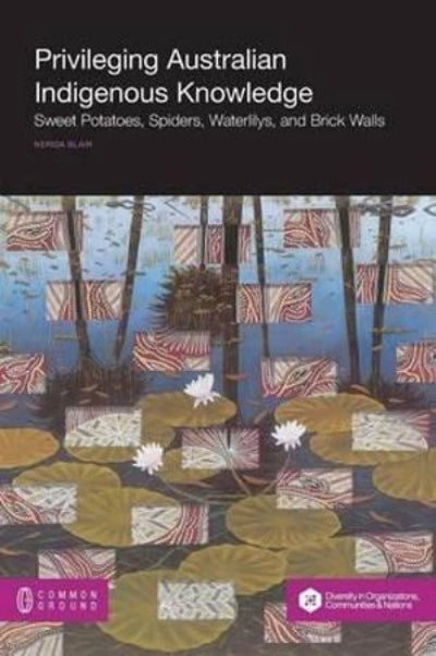 Book cover of 'Privileging Australian Indigenous Knowledge: Sweet Potatoes, Spiders, Waterlilies, and Brick Walls' featuring a collage of images including a water lily pond, sweet potatoes, spiders, and brick walls, with a abstract pattern over the title and author's name.