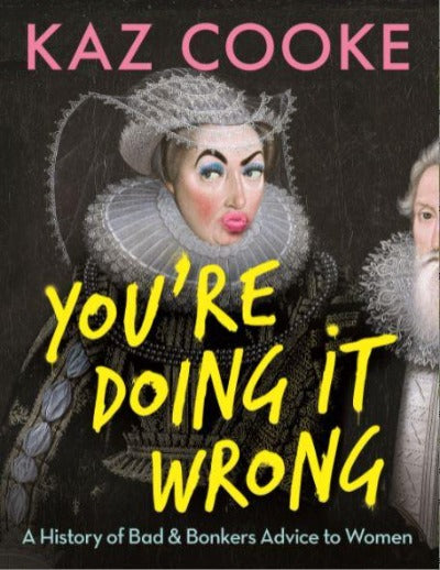YOU&#39;RE DOING IT WRONG: A HISTORY OF BAD &amp; BONKERS ADVICE TO WOMEN